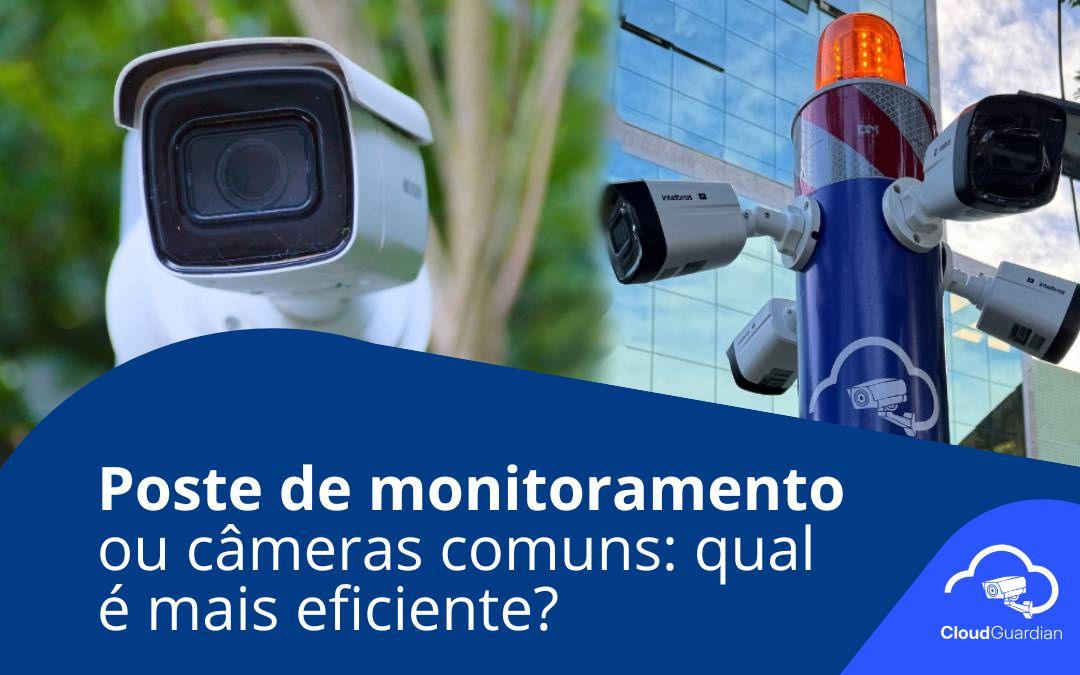 Poste de monitoramento ou câmeras comuns qual é mais eficiente